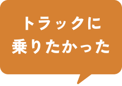 トラックに乗りたかった